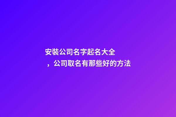 安裝公司名字起名大全，公司取名有那些好的方法